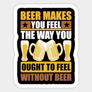 Beer Makes You Feel The Way You Ought To Feel Without Beer T Shirt For Women Men Sticker